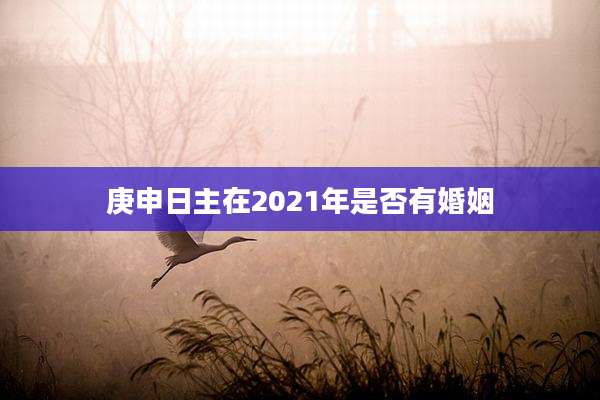 庚申日主在2021年是否有婚姻