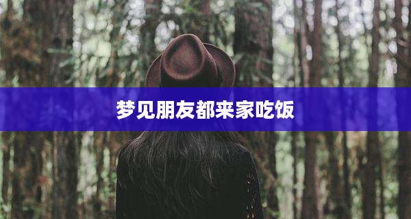 梦见朋友都来家吃饭