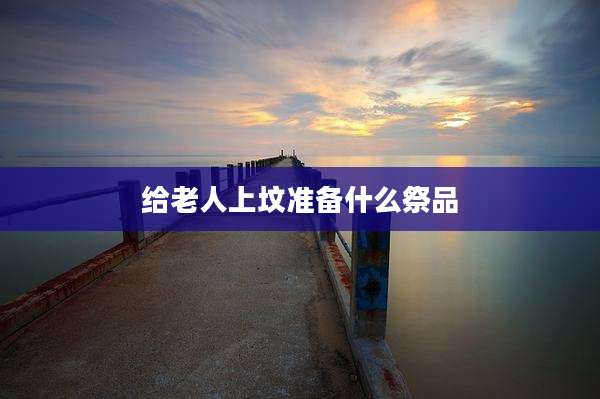 给老人上坟准备什么祭品