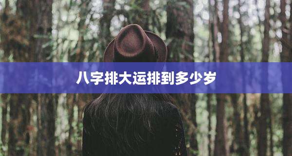 八字排大运排到多少岁