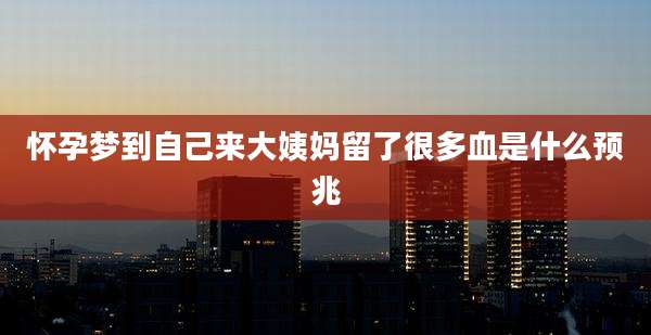 怀孕梦到自己来大姨妈留了很多血是什么预兆