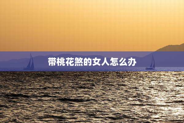 带桃花煞的女人怎么办