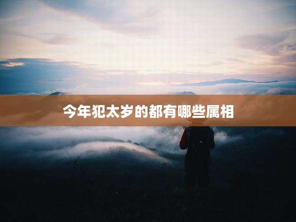 今年犯太岁的都有哪些属相