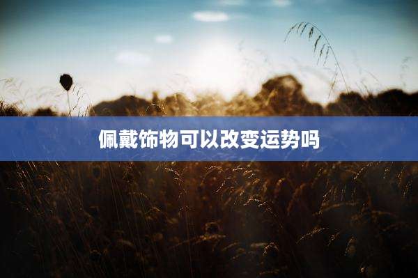 佩戴饰物可以改变运势吗