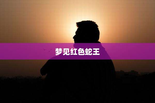 梦见红色蛇王