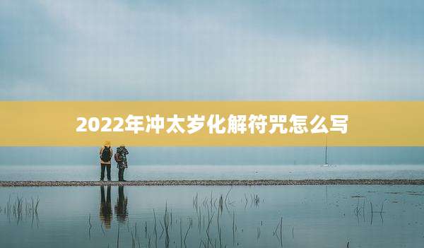 2022年冲太岁化解符咒怎么写