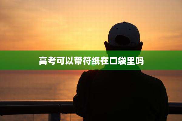 高考可以带符纸在口袋里吗