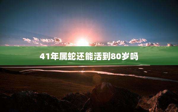 41年属蛇还能活到80岁吗