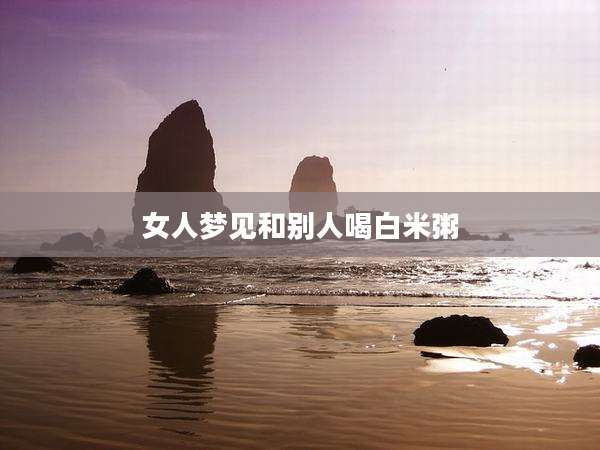 女人梦见和别人喝白米粥