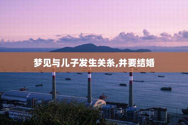 梦见与儿子发生关糸,并要结婚