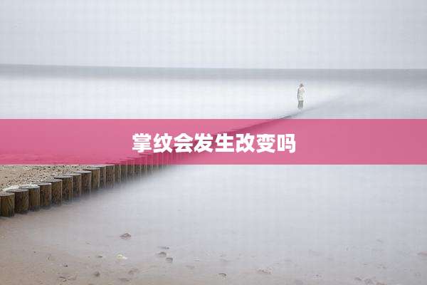 掌纹会发生改变吗