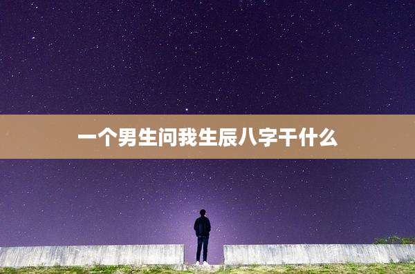 一个男生问我生辰八字干什么