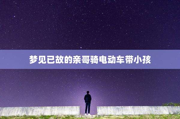 梦见已故的亲哥骑电动车带小孩