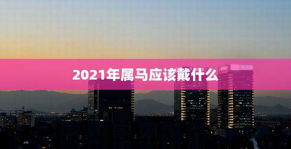 2021年属马应该戴什么