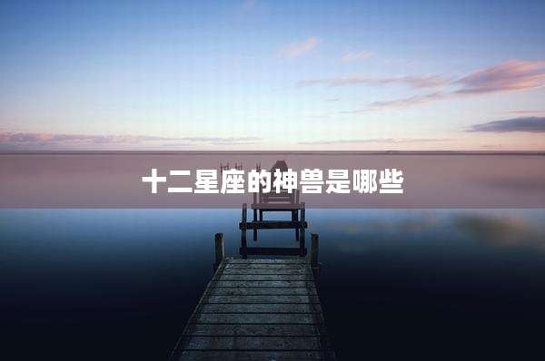 十二星座的神兽是哪些