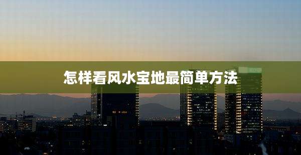怎样看风水宝地最简单方法