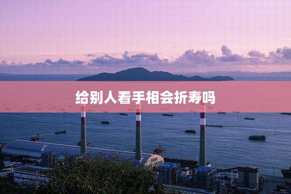 给别人看手相会折寿吗
