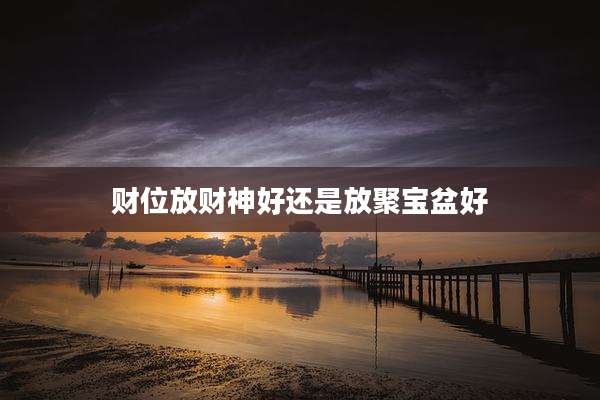 财位放财神好还是放聚宝盆好