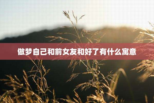 做梦自己和前女友和好了有什么寓意