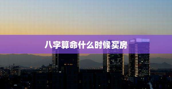 八字算命什么时候买房