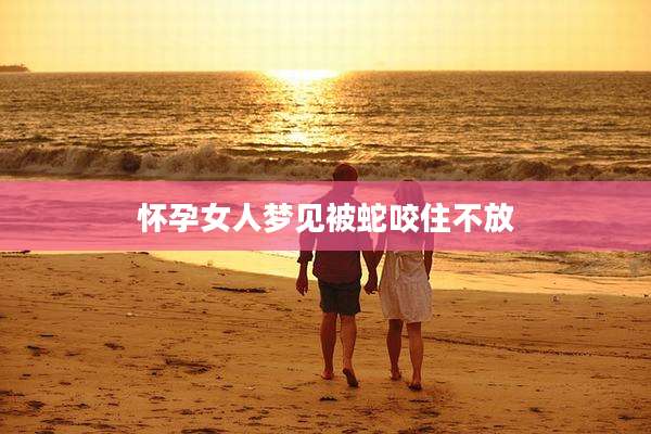 怀孕女人梦见被蛇咬住不放