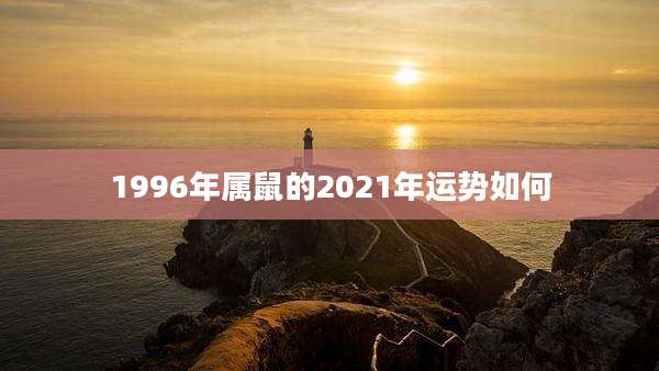 1996年属鼠的2021年运势如何