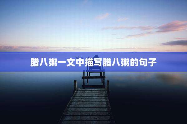 腊八粥一文中描写腊八粥的句子