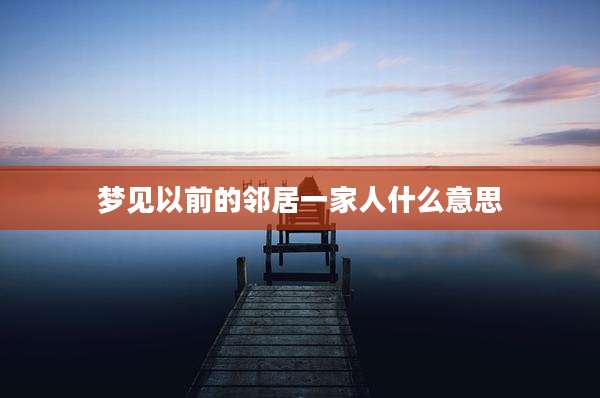 梦见以前的邻居一家人什么意思