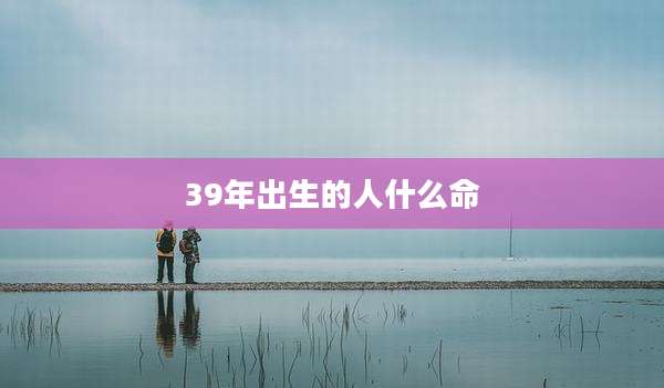 39年出生的人什么命