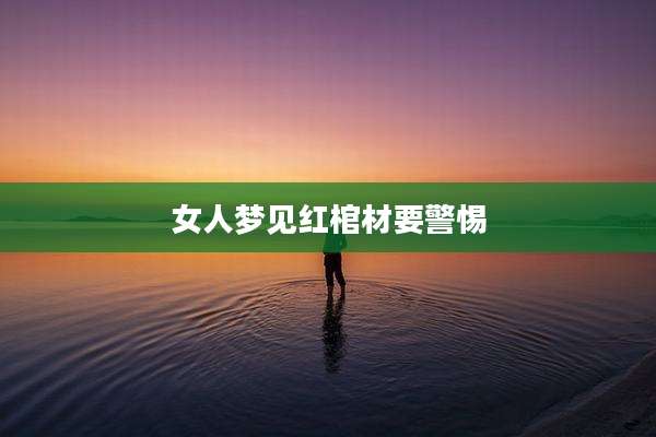 女人梦见红棺材要警惕
