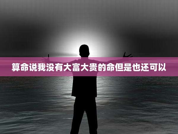 算命说我没有大富大贵的命但是也还可以