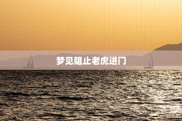 梦见阻止老虎进门