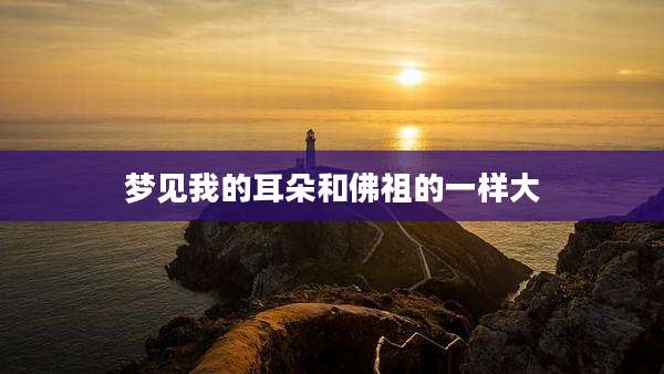梦见我的耳朵和佛祖的一样大