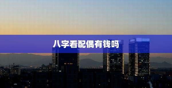 八字看配偶有钱吗