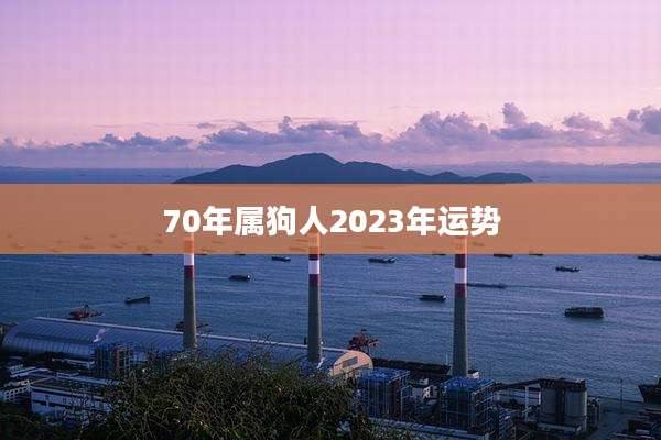 70年属狗人2023年运势