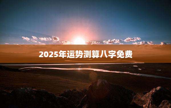 2025年运势测算八字免费