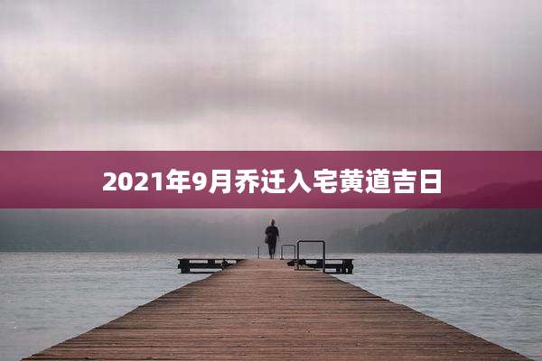 2021年9月乔迁入宅黄道吉日