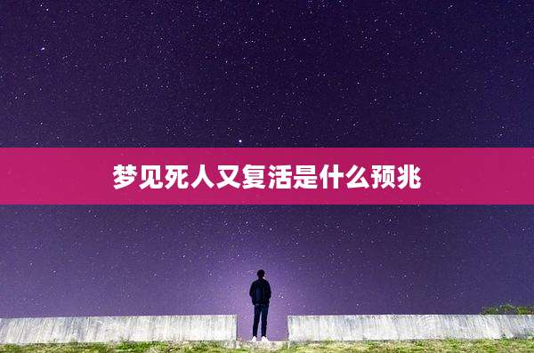 梦见死人又复活是什么预兆