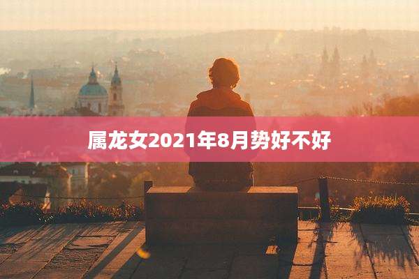 属龙女2021年8月势好不好