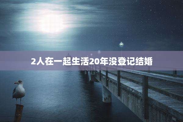 2人在一起生活20年没登记结婚