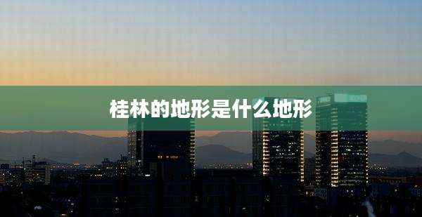 桂林的地形是什么地形