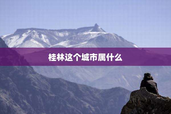 桂林这个城市属什么