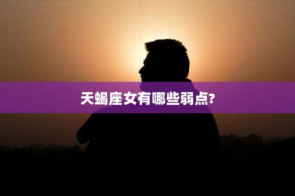 天蝎座女有哪些弱点?