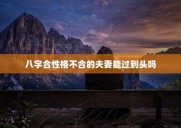 八字合性格不合的夫妻能过到头吗