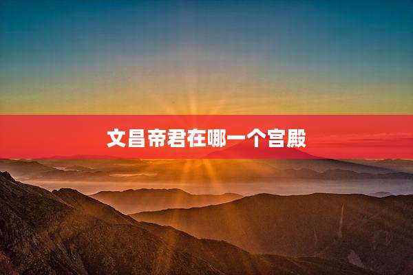 文昌帝君在哪一个宫殿