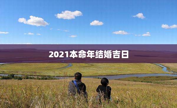 2021本命年结婚吉日