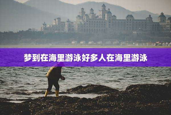 梦到在海里游泳好多人在海里游泳