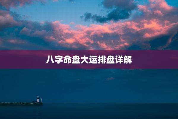 八字命盘大运排盘详解