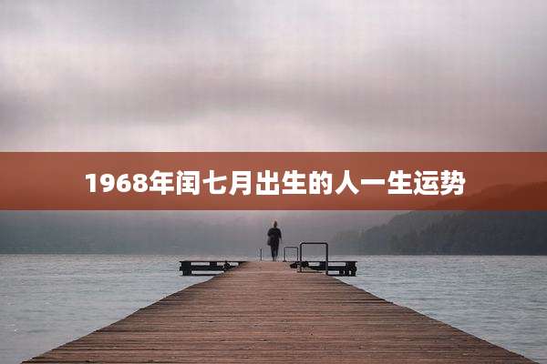 1968年闰七月出生的人一生运势