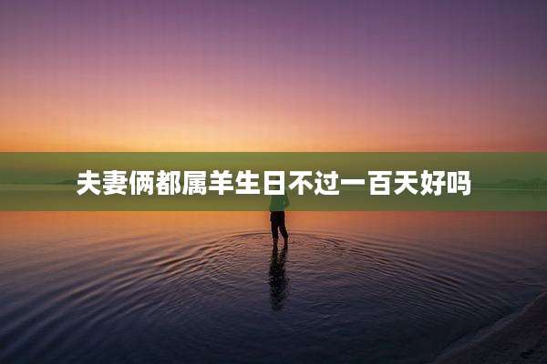 夫妻俩都属羊生日不过一百天好吗
